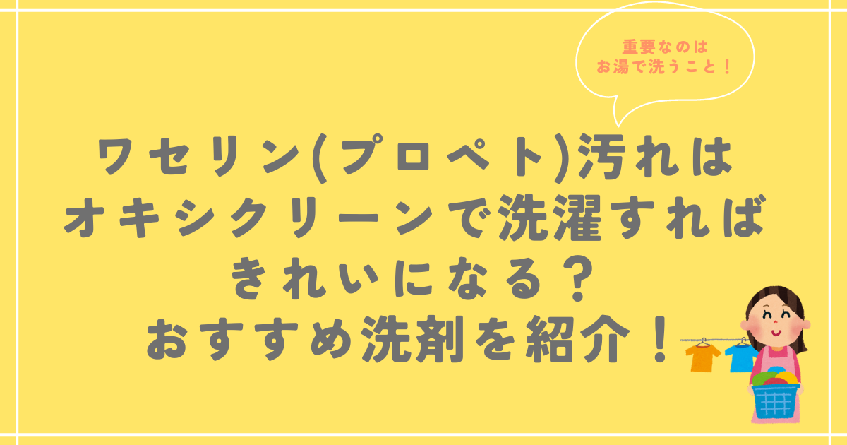 ワセリン(プロペト)汚れはオキシクリーンで洗濯するときれいになる？おすすめ洗剤を紹介！