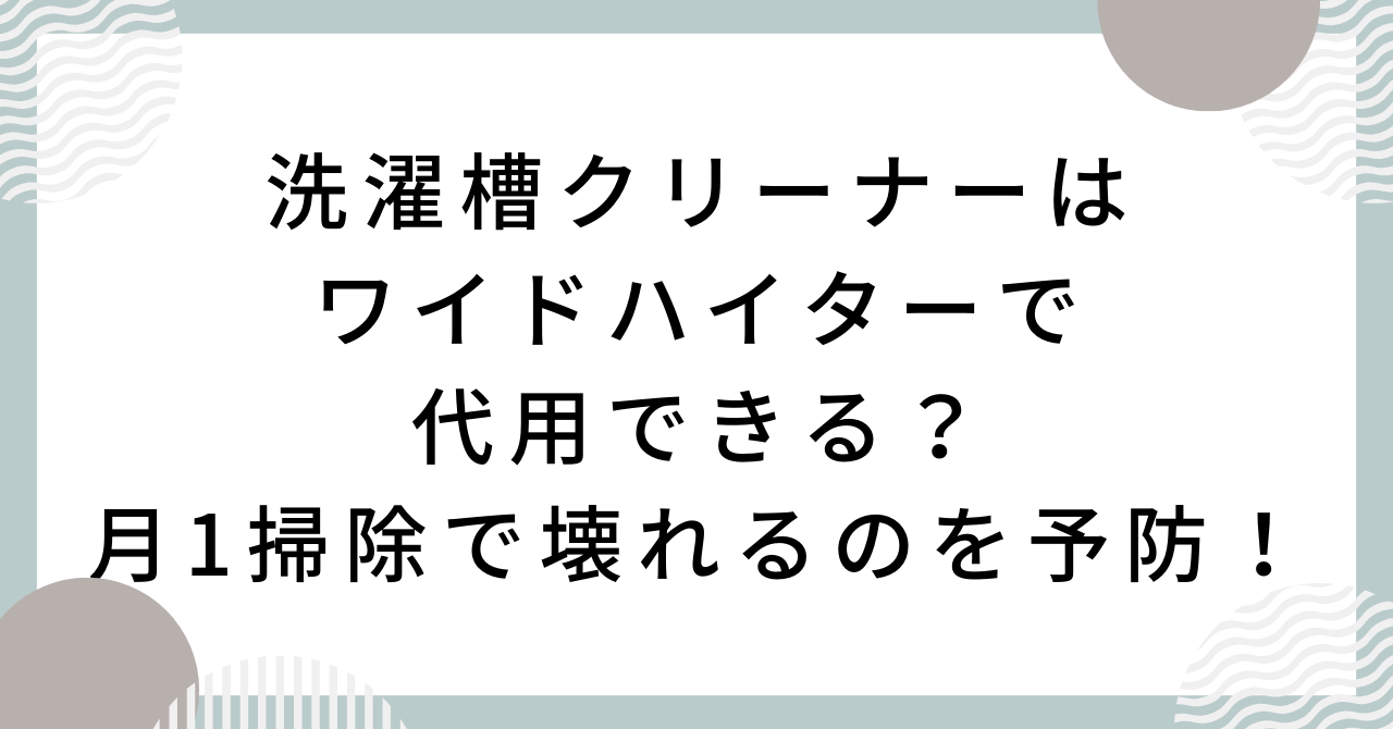 洗濯槽クリーナーはワイドハイターで代用できる？月1掃除で壊れるのを予防！