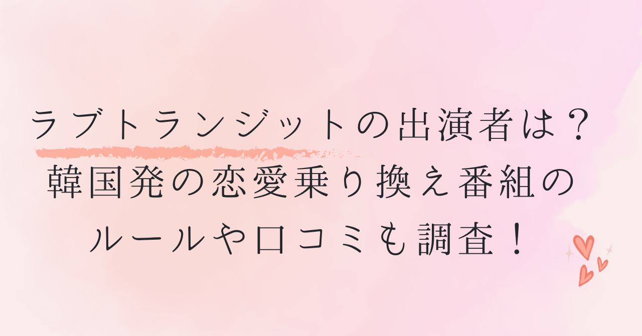 ラブトランジットの出演者は？韓国発の恋愛乗り換え番組のルールや口コミも調査！