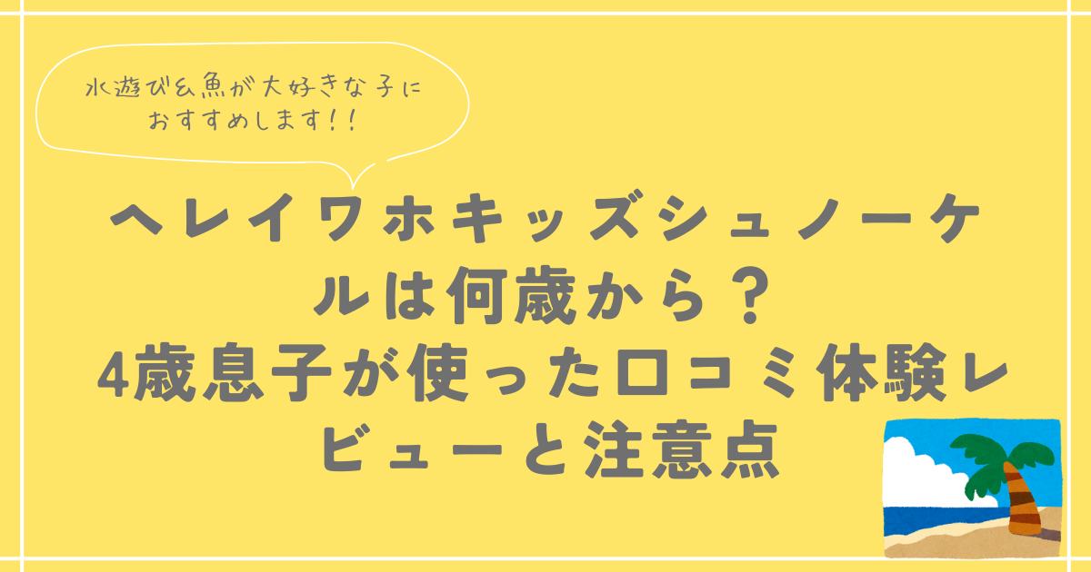 ヘレイワホキッズシュノーケルは何歳から？ 4歳息子が使った口コミ体験レビューと注意点