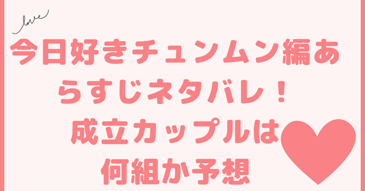 今日好きチュンムン編あらすじネタバレ！成立カップルは何組か予想