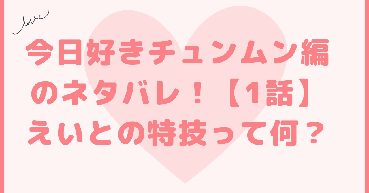 今日好きチュンムン編1話のネタバレ！えいとの特技って何？