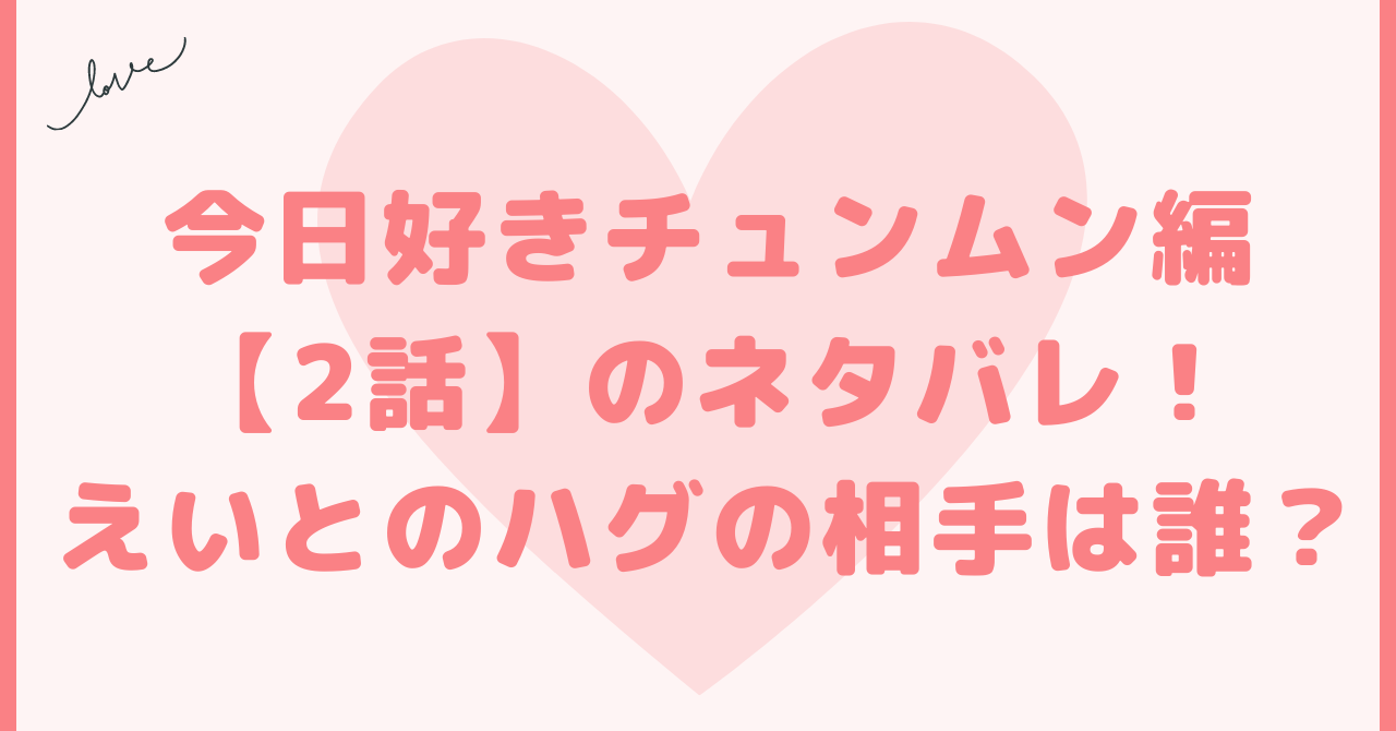 今日好きチュンムン編2話のネタバレ！えいとのハグの相手は誰？