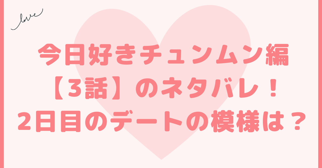 今日好きチュンムン編3話のネタバレ！2日目のデートの模様は？