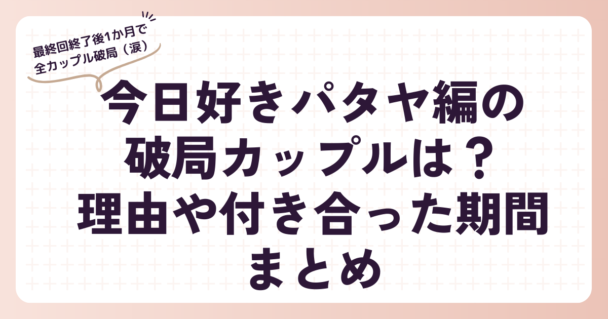 今日好きパタヤ編の破局カップルは？理由や付き合った期間まとめ