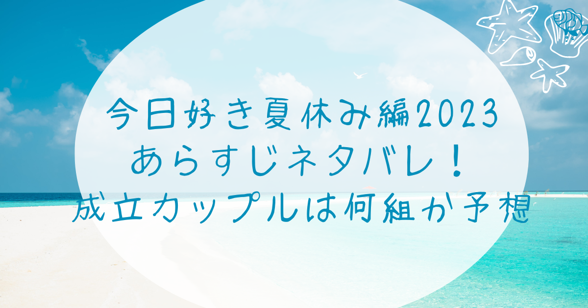 今日好き夏休み編2023あらすじネタバレ！成立カップルは何組か予想