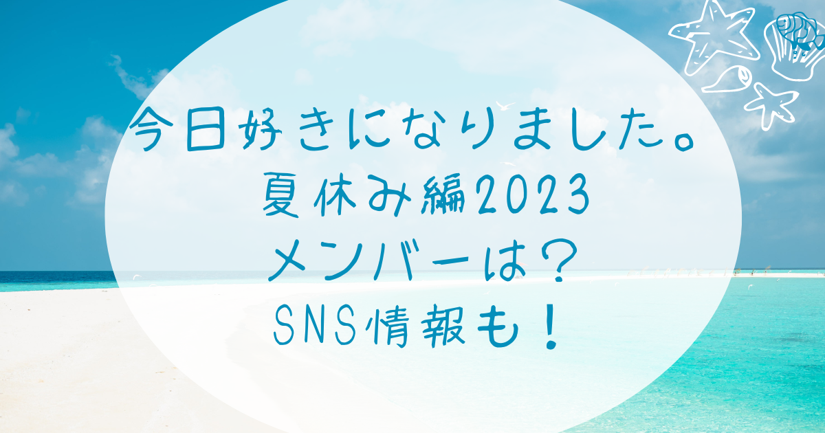 今日好き夏休み編2023のメンバーはSNS情報も！