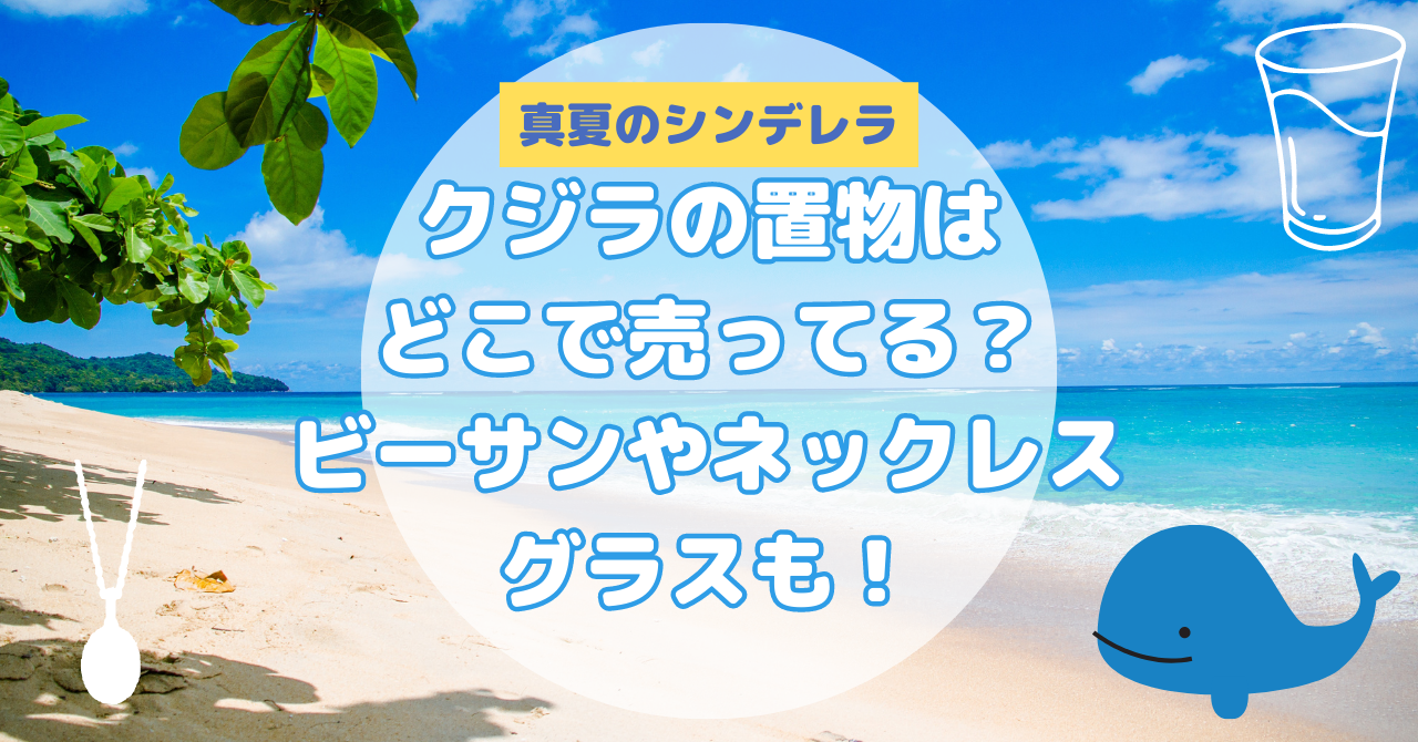 真夏のシンデレラのクジラの置物はどこで売ってる？ビーサンやネックレスグラスも！