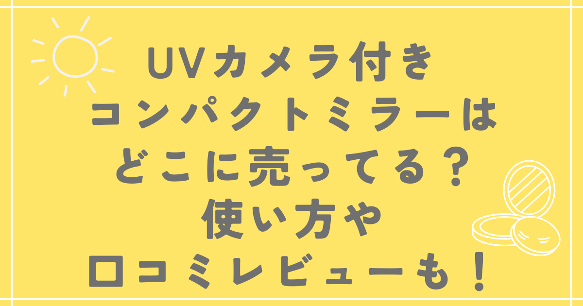 UVカメラ付きコンパクトミラーはどこに売ってる？使い方や口コミレビューも！