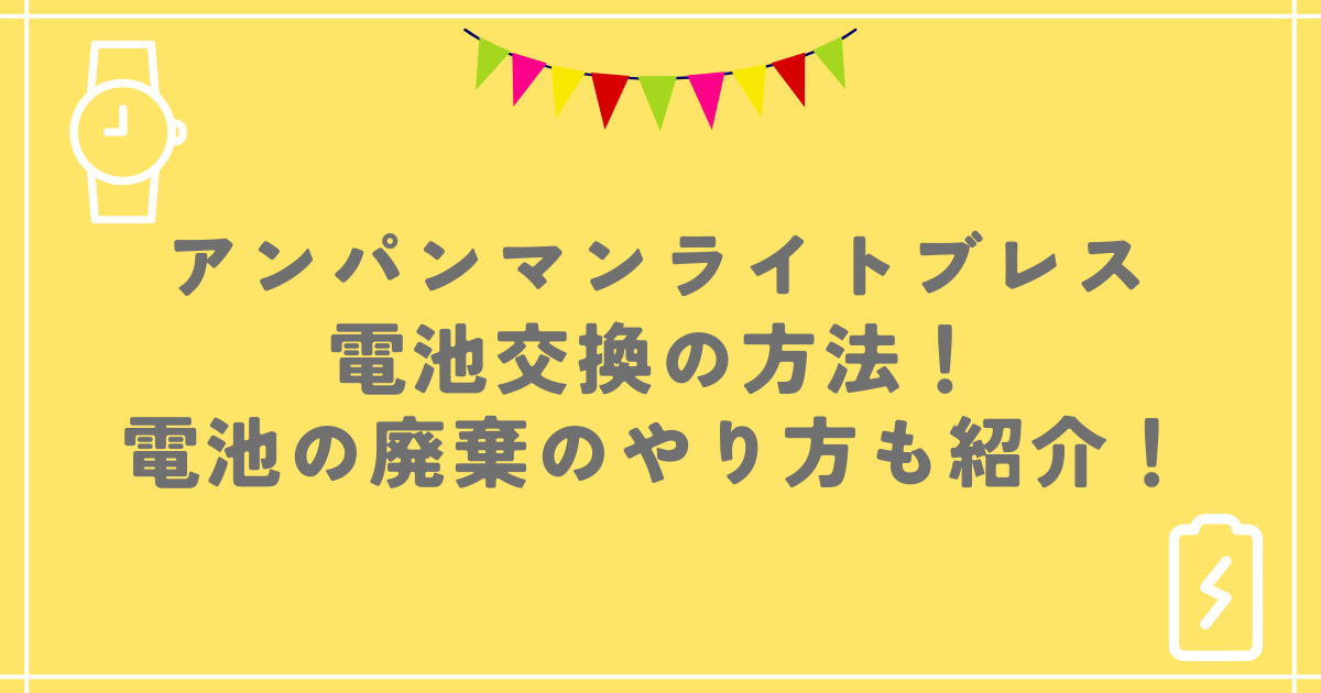 アンパンマンライトブレス電池交換の方法！電池の廃棄のやり方も紹介！