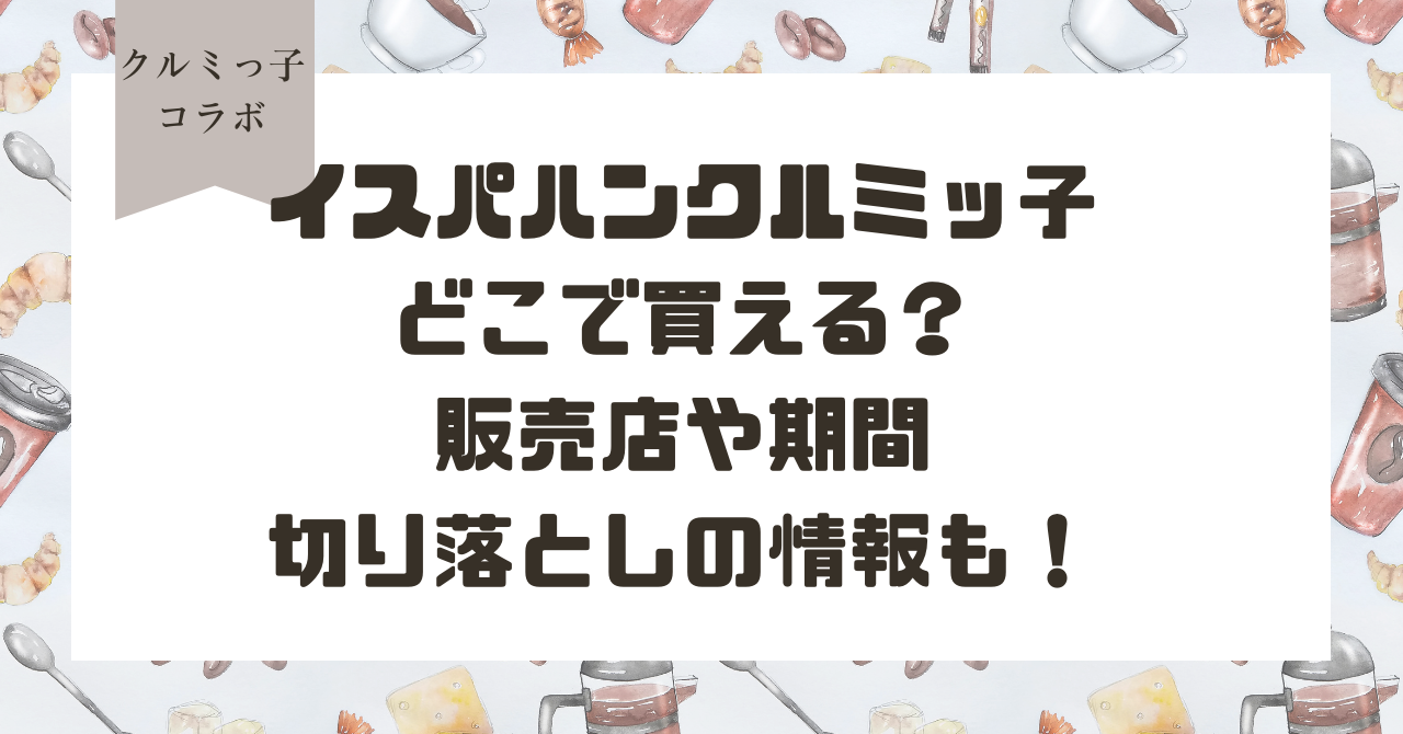 イスパハンクルミッ子どこで買える？販売店や期間切り落としの情報も！