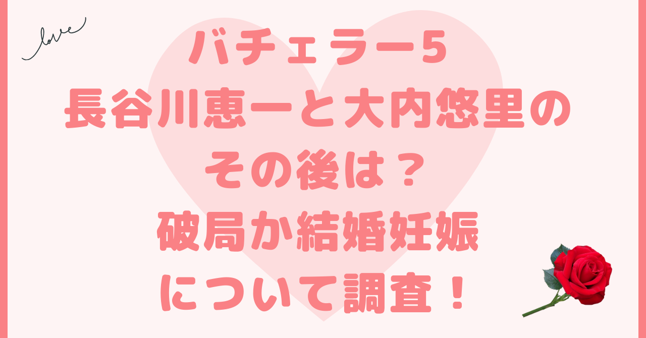 バチェラー5長谷川恵一と大内悠里のその後は？破局か結婚妊娠について調査！