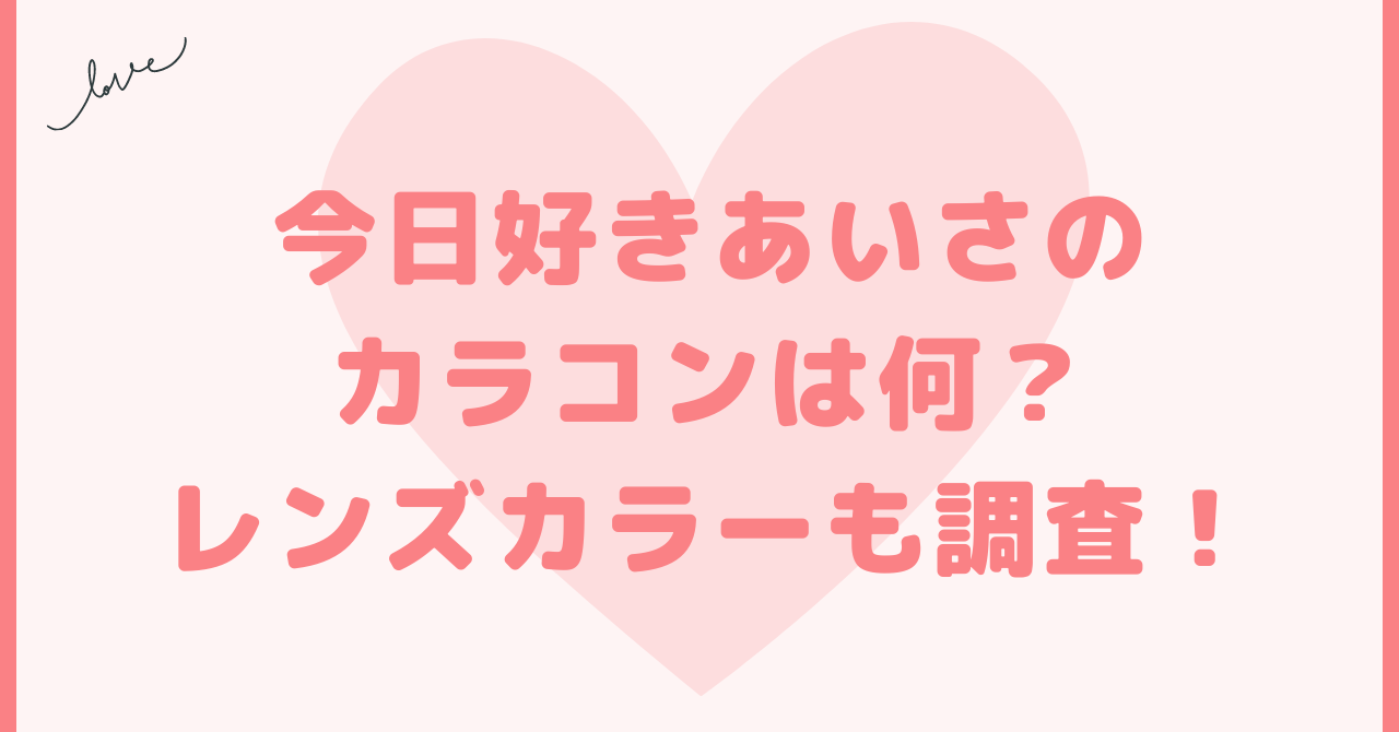 今日好きあいさのカラコンは何？レンズカラーも調査！