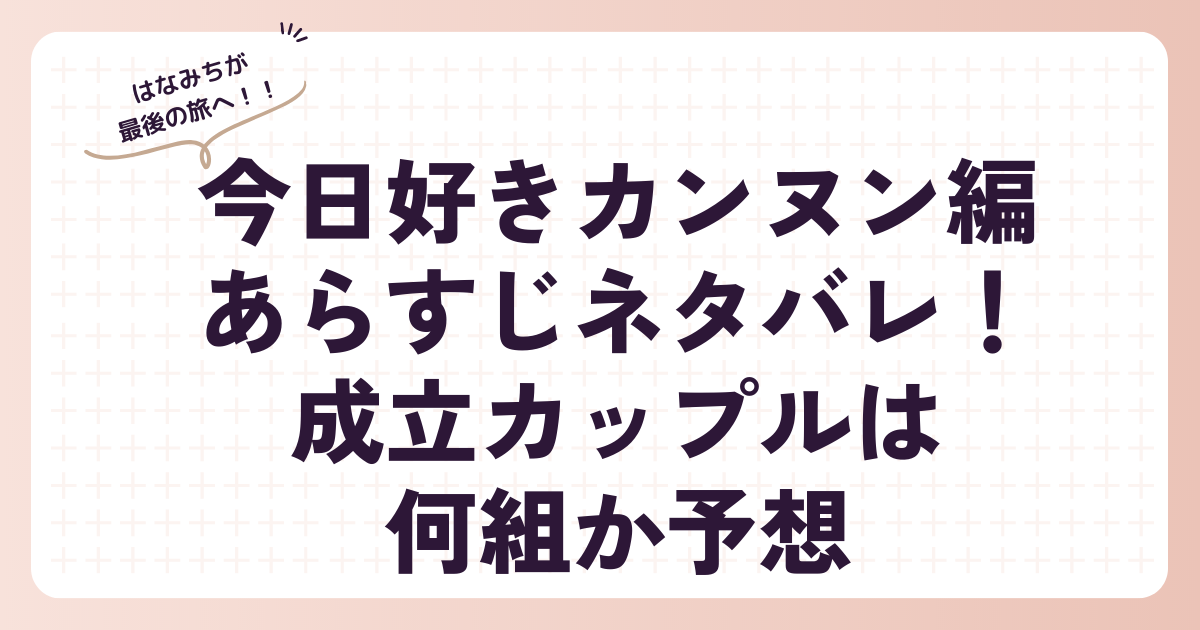 今日好きカンヌン編あらすじネタバレ！成立カップルは何組か予想