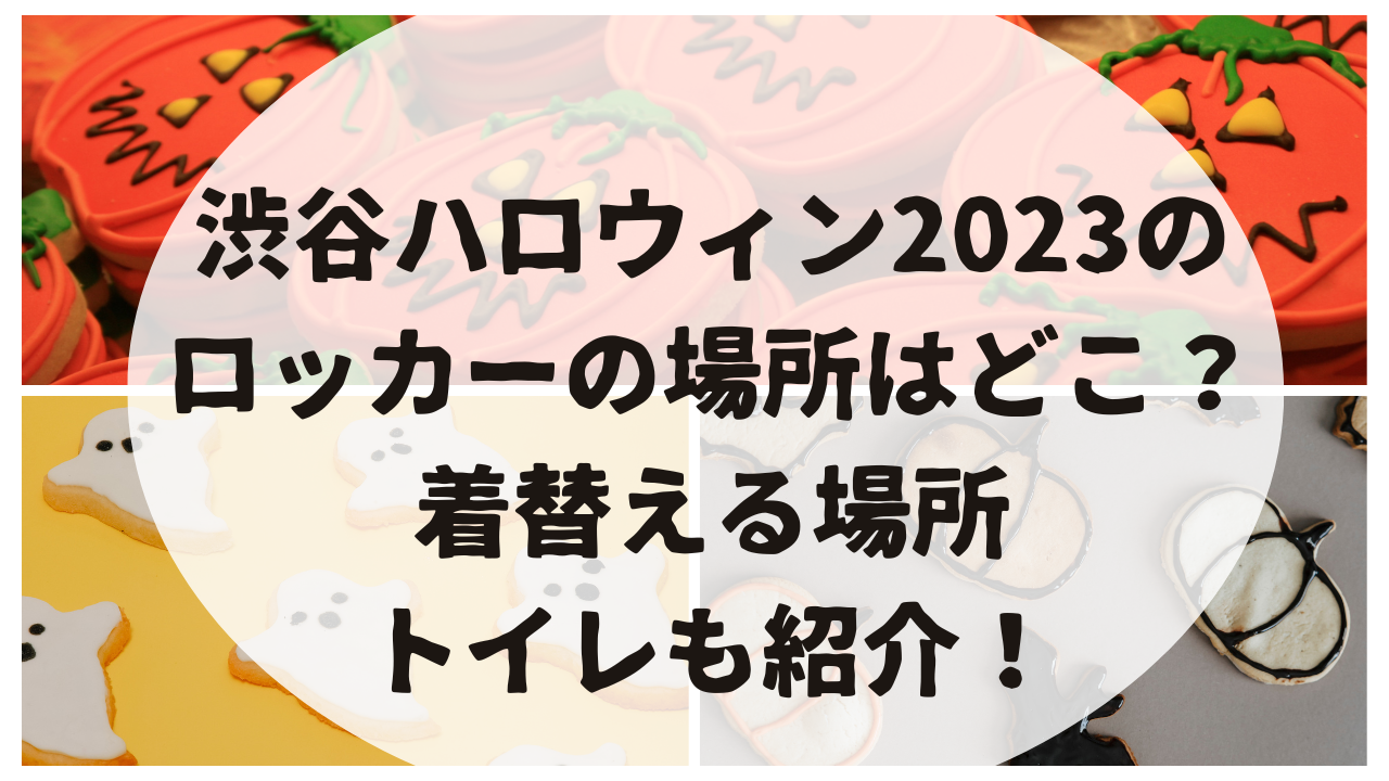 渋谷ハロウィン2023のロッカーの場所はどこ？着替える場所トイレも紹介！