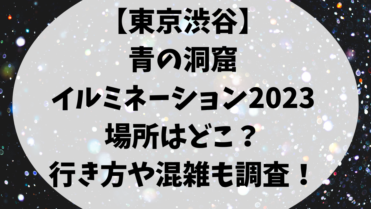 表参道青の洞窟イルミネーション2023の場所はどこ？行き方や混雑も調査！