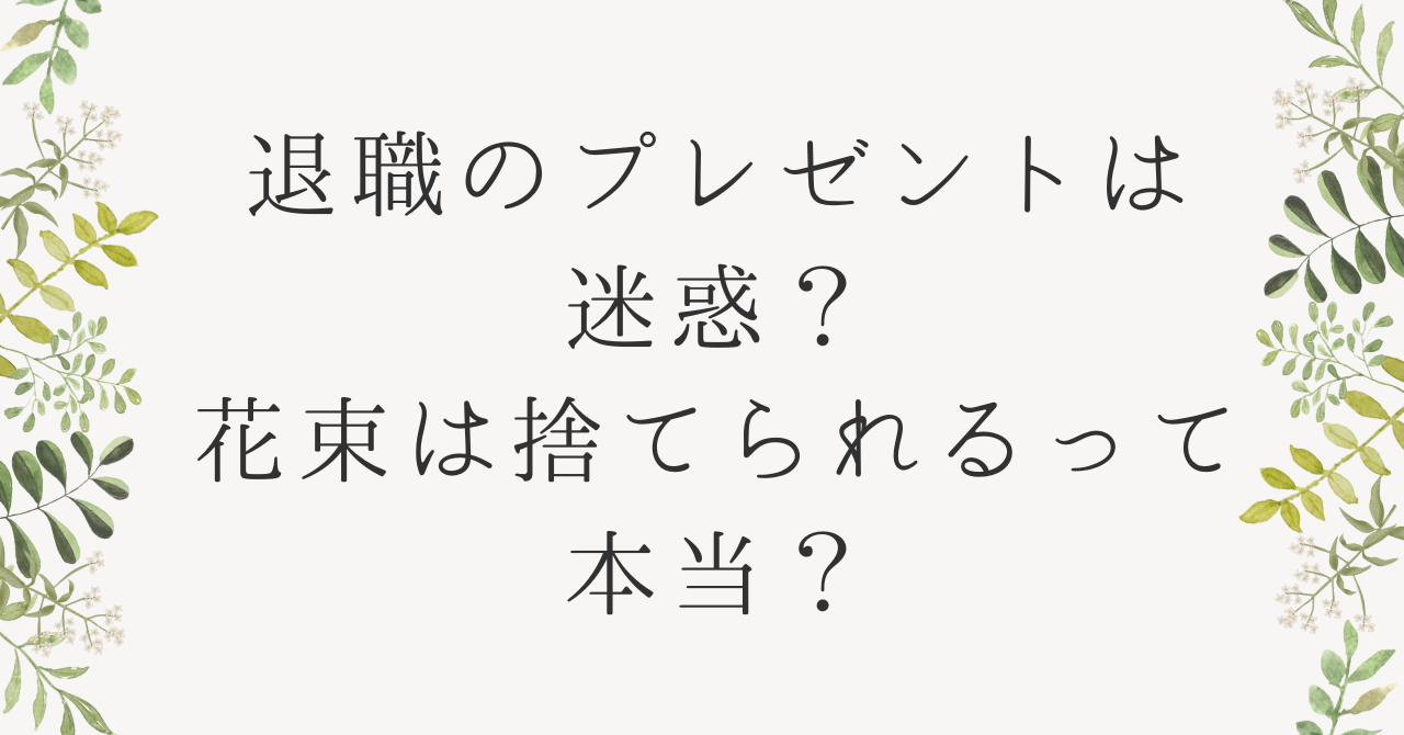 退職のプレゼントは迷惑？花束は捨てられるって本当？