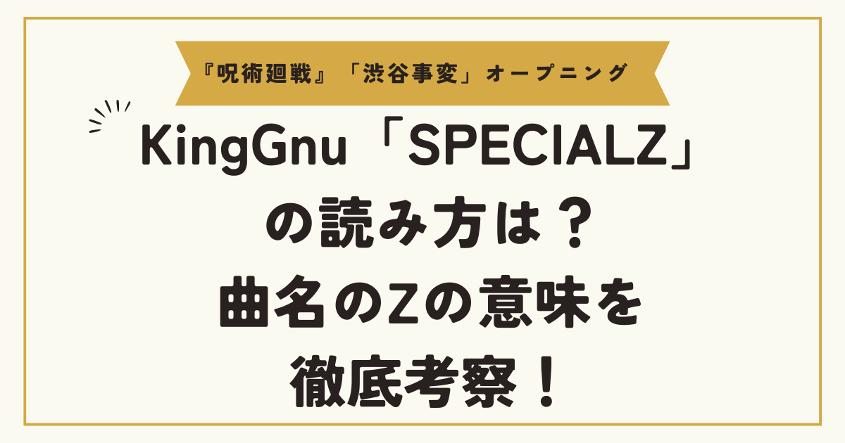 KingGnu「SPECIALZ」の読み方は？曲名のZの意味を徹底考察！