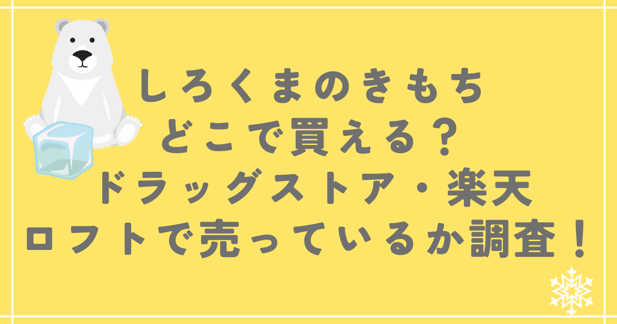 しろくまのきもちどこで買える？ドラッグストアや楽天やロフトで売っているか調査！