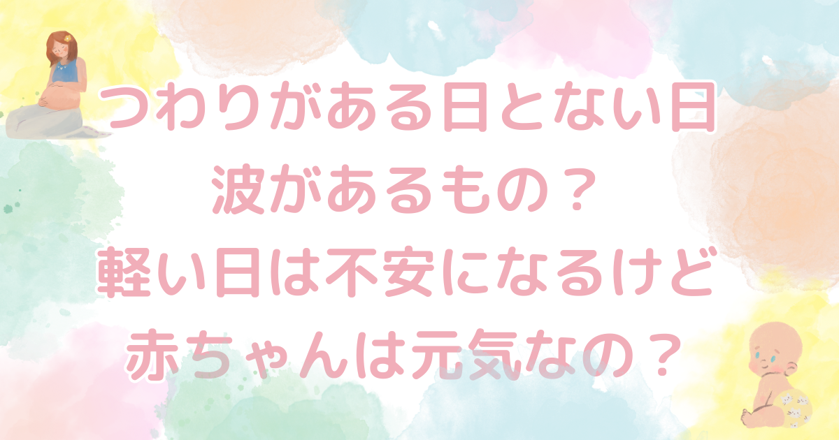 つわりがある日とない日波があるもの？軽い日は不安になるけど赤ちゃんは元気なの？