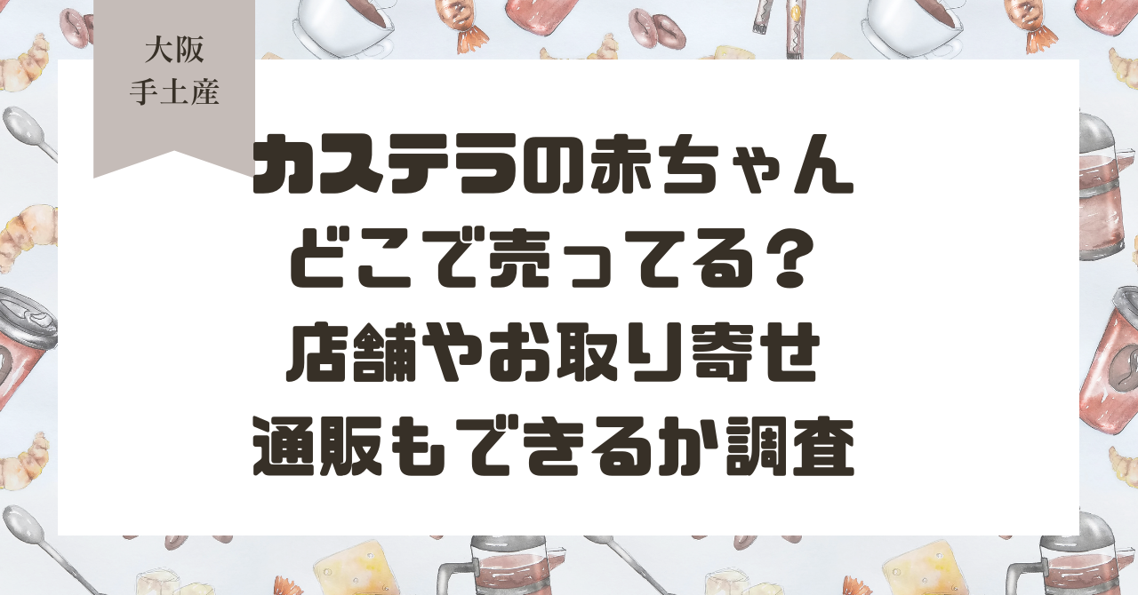 カステラの赤ちゃんどこで売ってる？店舗情報とお取り寄せ通販はできるか調査