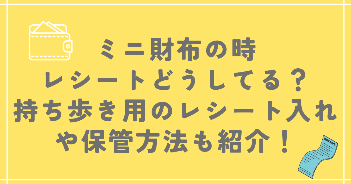 ミニ財布の時レシートどうしてる？持ち歩き用のレシート入れや保管方法も紹介！