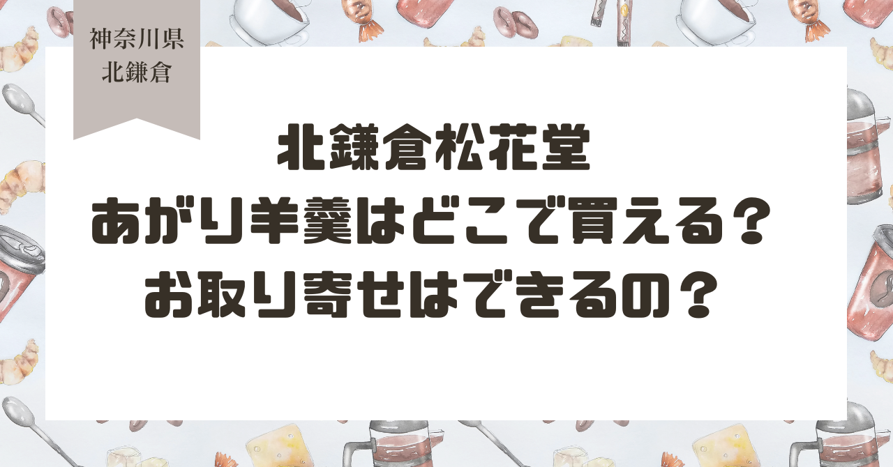 北鎌倉松花堂のあがり羊羹はどこで買える？お取り寄せはできるの？