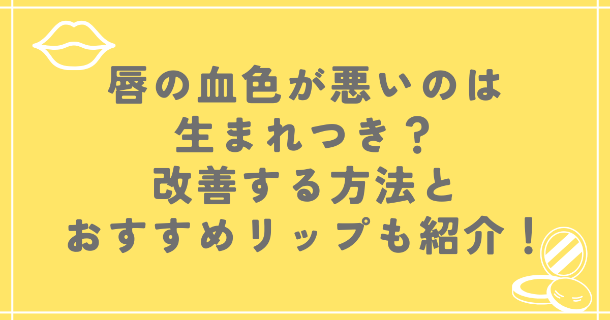 唇の血色が悪いのは生まれつき？改善する方法とおすすめリップも紹介！