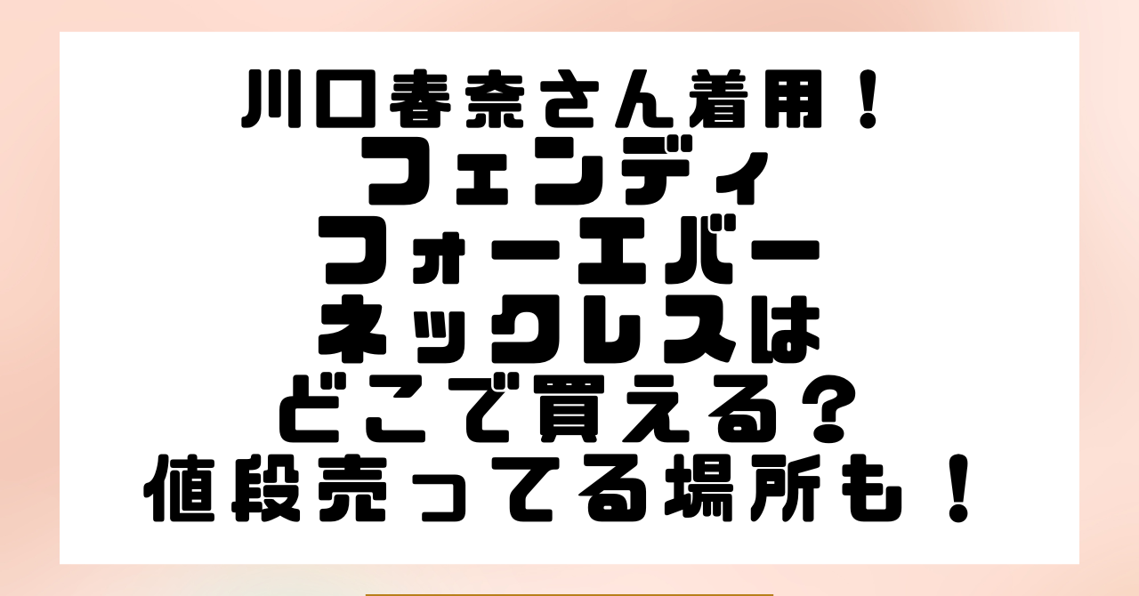 川口春奈着用フェンディフォーエバーネックレスはどこで買える？値段や売ってる場所も！