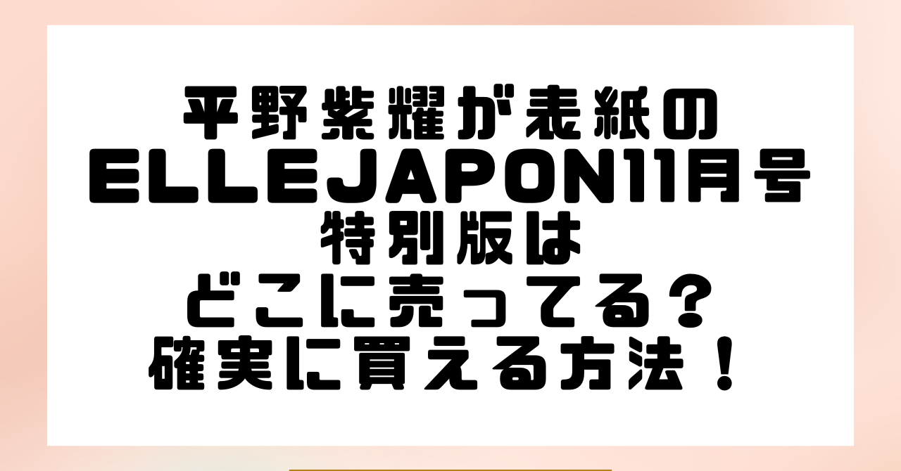 平野紫耀が表紙のELLEJAPON11月号特別版はどこに売ってる？確実に買える方法を紹介！