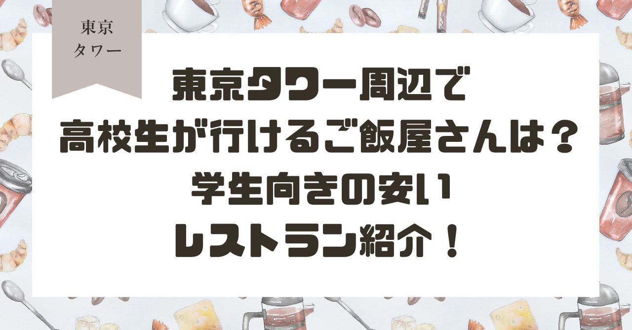 東京タワー周辺で高校生が行けるご飯屋さんは？学生向きの安いレストラン紹介！