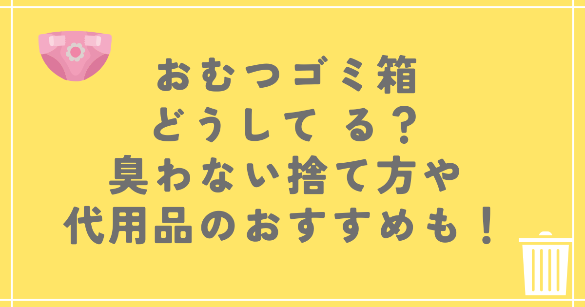 おむつゴミ箱どうして る？臭わない捨て方や代用品のおすすめも！