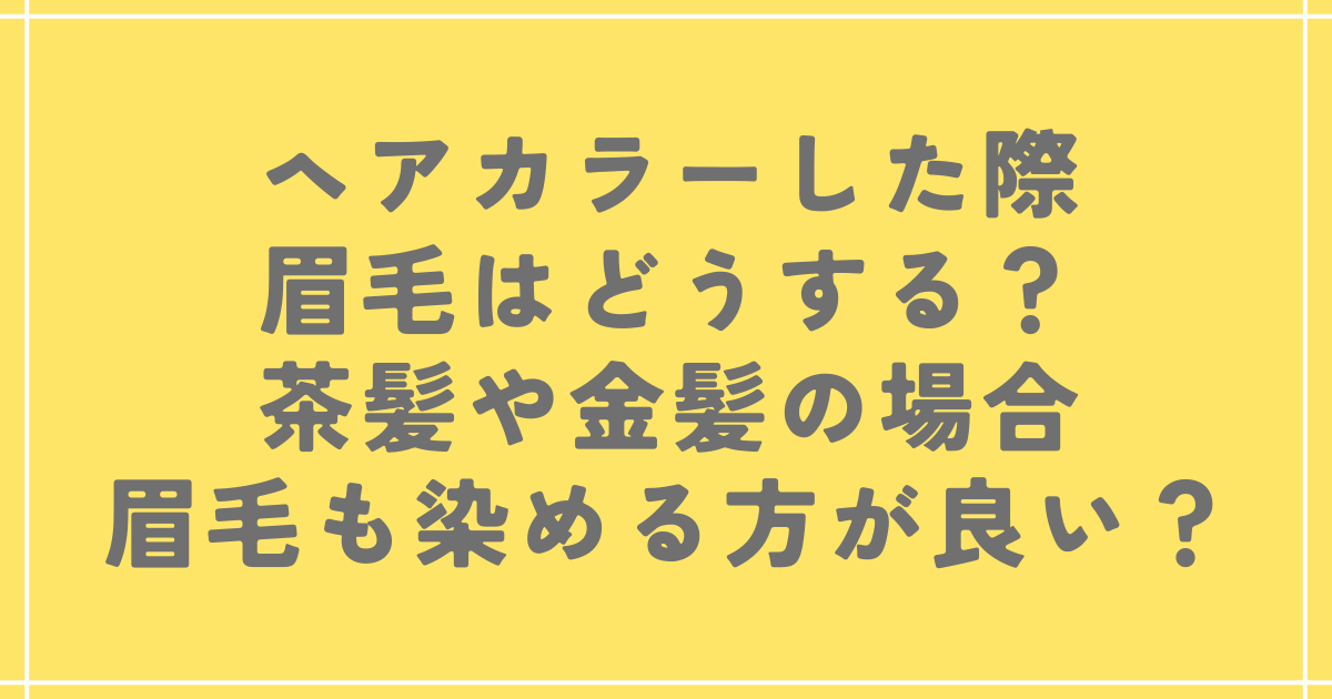 ヘアカラー眉毛どうする？茶髪や金髪の場合眉毛も染める方が良い？