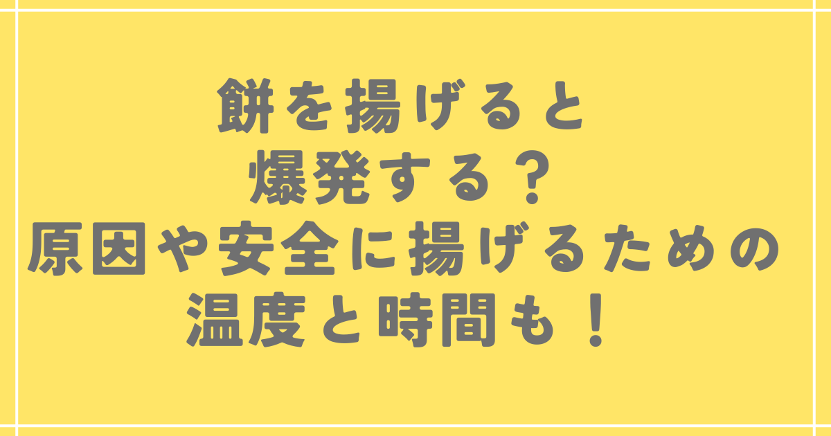 餅を揚げると爆発する？原因や安全に揚げるための温度と時間も！