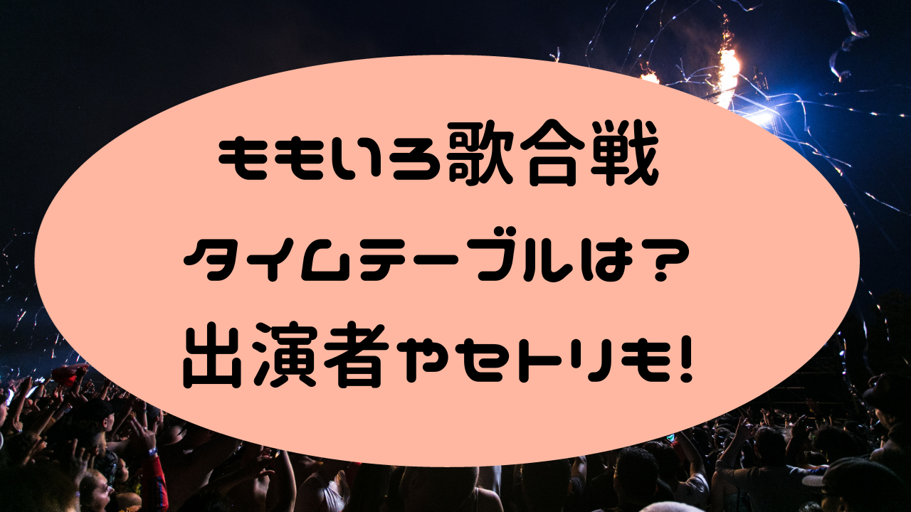 ももいろ歌合戦2023-2024タイムテーブルは？出演者やセトリ！