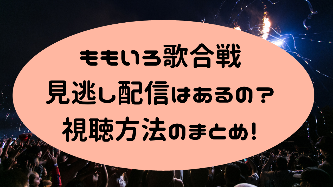 ももいろ歌合戦2023‐2024見逃し配信はあるの？視聴方法のまとめ！