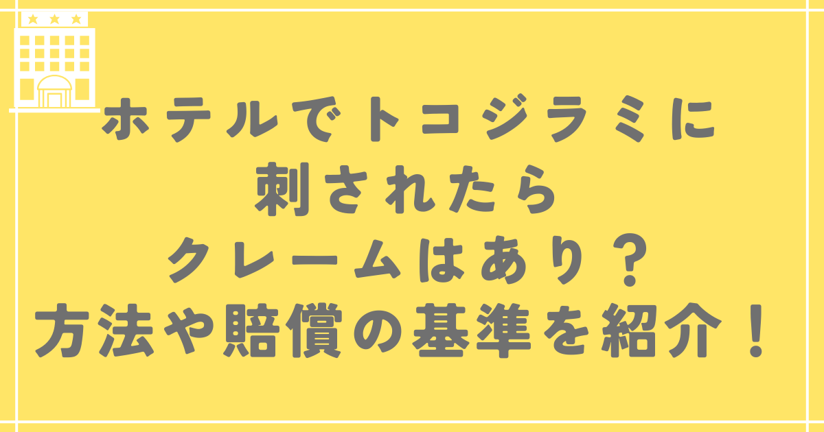 ホテルでトコジラミに刺されたらクレームはあり？方法や賠償の基準を紹介！