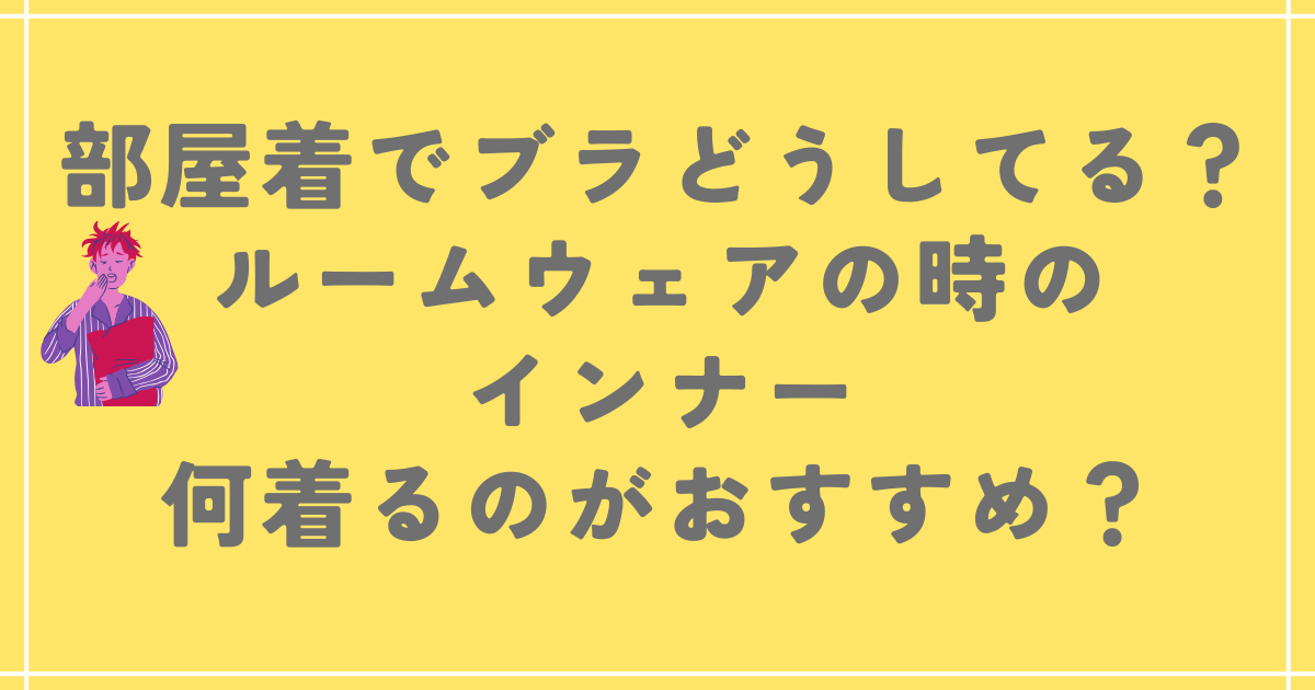 部屋着でブラどうしてる？ルームウェアの時のインナー何着るのがおすすめ？