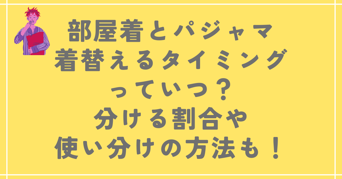 部屋着とパジャマ着替えるタイミングっていつ？分ける割合や使い分けの方法も！