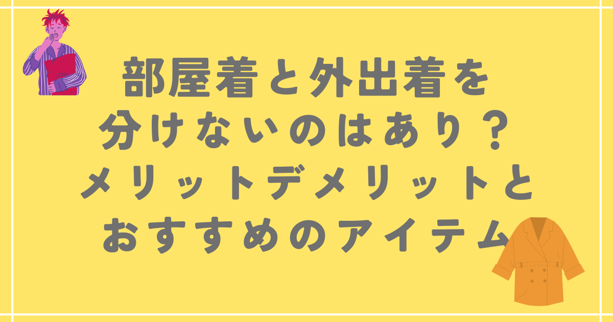 部屋着と外出着を分けないのはあり？メリットデメリットとおすすめのアイテム