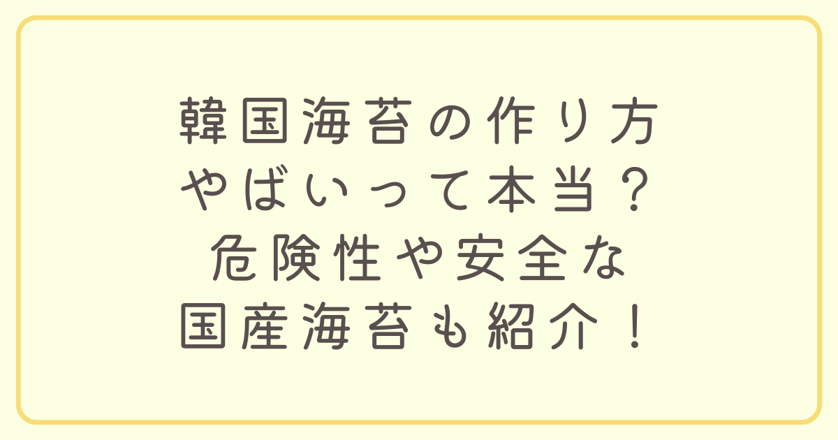 韓国海苔の作り方やばいって本当？危険性や安全な国産海苔も紹介