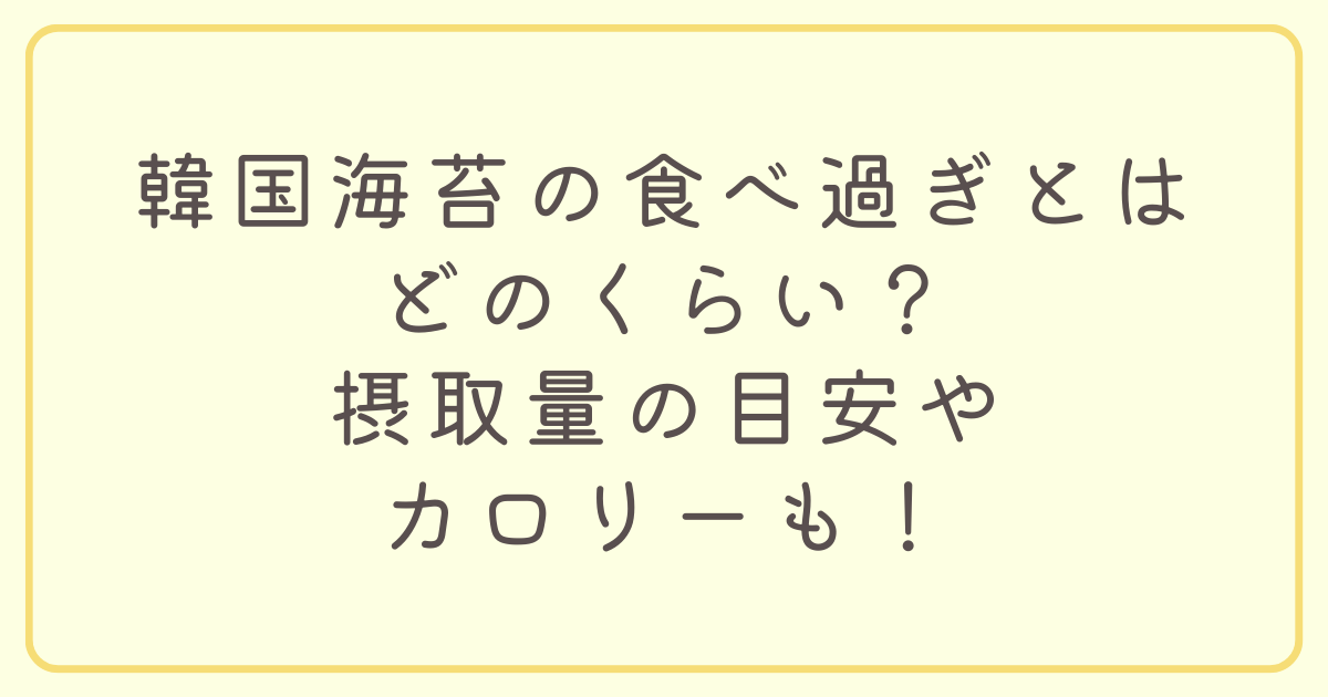 韓国海苔の食べ過ぎとはどのくらい？摂取量の目安やカロリーも！