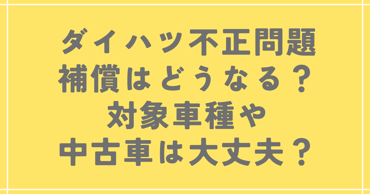 ダイハツ不正問題の補償はどうなる？対象車種や中古車は大丈夫？