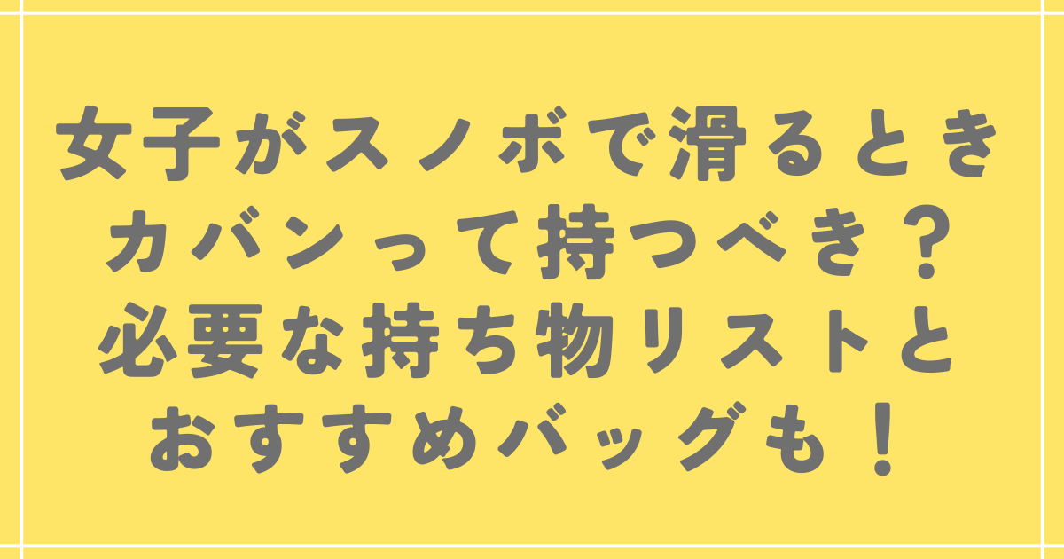 女子がスノボで滑るときカバンって持つべき？必要な持ち物リストとおすすめバッグも！