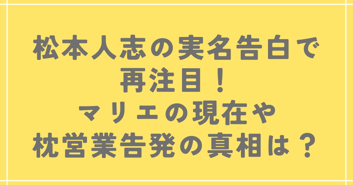 松本人志の実名告白で再注目！マリエの現在や枕営業告発の真相は？