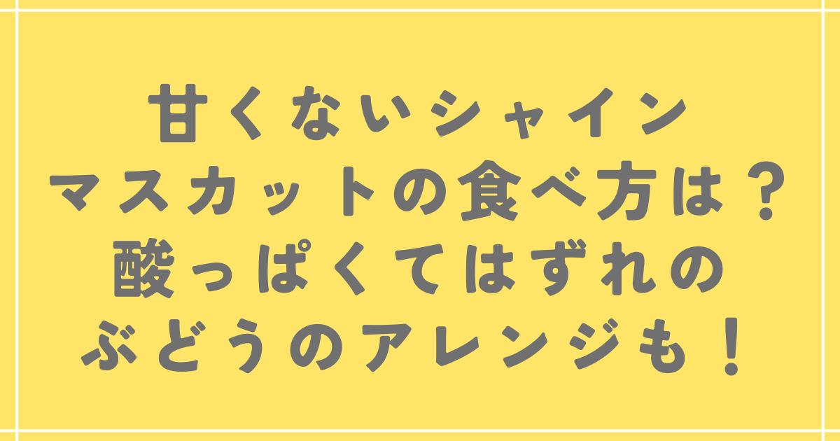 甘くないシャインマスカットの食べ方は？酸っぱくてはずれのぶどうのアレンジも！